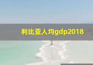 利比亚人均gdp2018