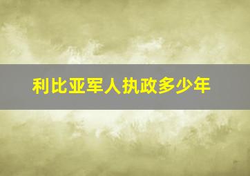 利比亚军人执政多少年