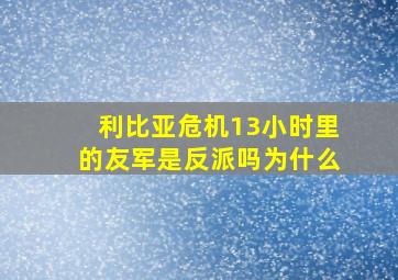 利比亚危机13小时里的友军是反派吗为什么