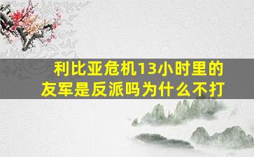 利比亚危机13小时里的友军是反派吗为什么不打