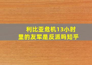 利比亚危机13小时里的友军是反派吗知乎