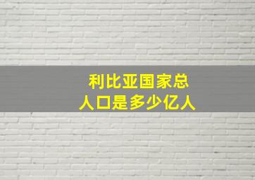 利比亚国家总人口是多少亿人