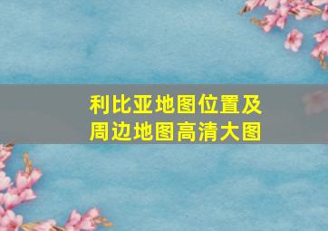 利比亚地图位置及周边地图高清大图