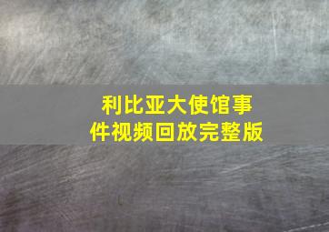 利比亚大使馆事件视频回放完整版