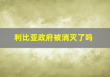 利比亚政府被消灭了吗