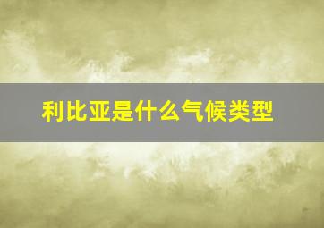 利比亚是什么气候类型