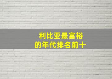 利比亚最富裕的年代排名前十