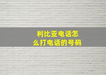 利比亚电话怎么打电话的号码