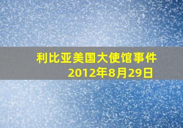 利比亚美国大使馆事件2012年8月29日