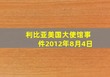 利比亚美国大使馆事件2012年8月4日