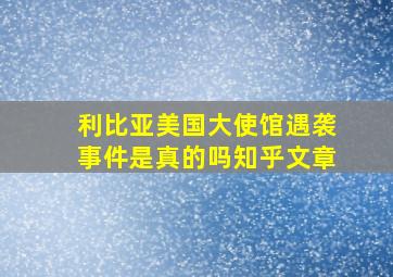 利比亚美国大使馆遇袭事件是真的吗知乎文章