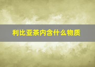 利比亚茶内含什么物质