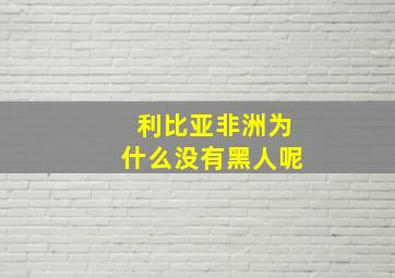 利比亚非洲为什么没有黑人呢