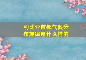 利比亚首都气候分布规律是什么样的