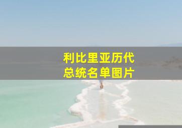 利比里亚历代总统名单图片