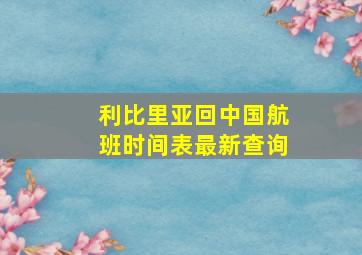 利比里亚回中国航班时间表最新查询