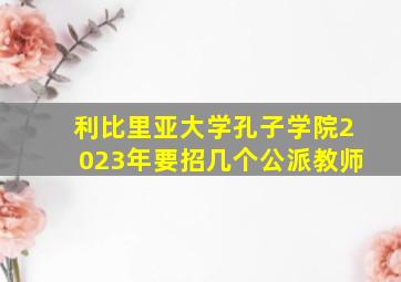 利比里亚大学孔子学院2023年要招几个公派教师