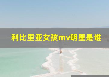 利比里亚女孩mv明星是谁