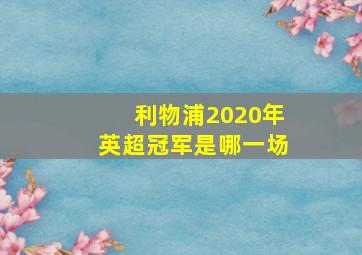 利物浦2020年英超冠军是哪一场