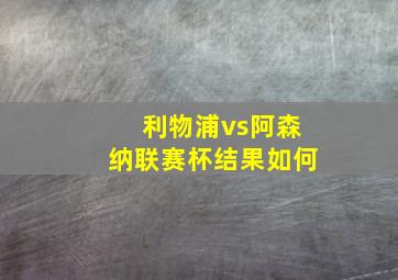 利物浦vs阿森纳联赛杯结果如何