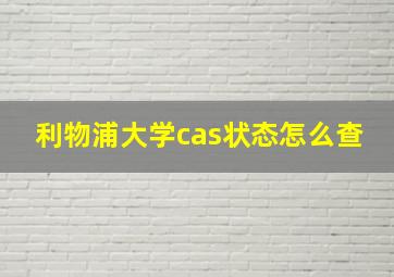 利物浦大学cas状态怎么查