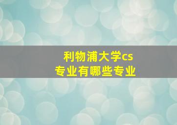 利物浦大学cs专业有哪些专业