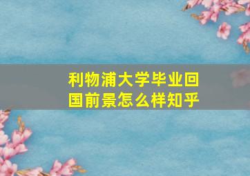 利物浦大学毕业回国前景怎么样知乎