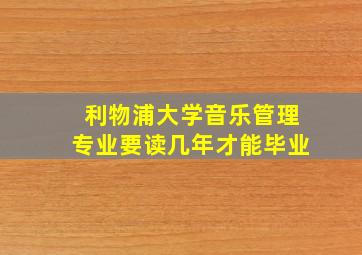 利物浦大学音乐管理专业要读几年才能毕业