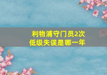 利物浦守门员2次低级失误是哪一年