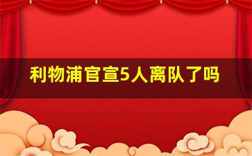 利物浦官宣5人离队了吗