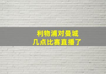 利物浦对曼城几点比赛直播了