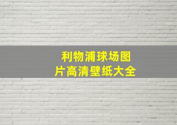 利物浦球场图片高清壁纸大全