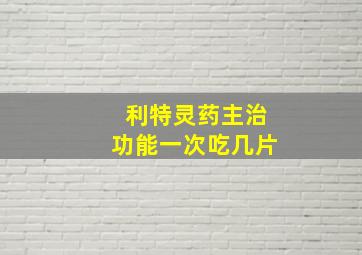 利特灵药主治功能一次吃几片