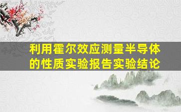 利用霍尔效应测量半导体的性质实验报告实验结论