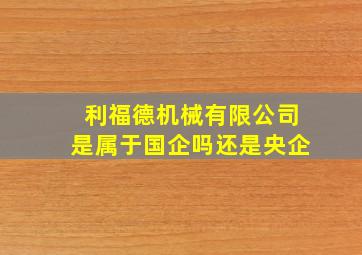 利福德机械有限公司是属于国企吗还是央企