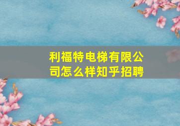 利福特电梯有限公司怎么样知乎招聘