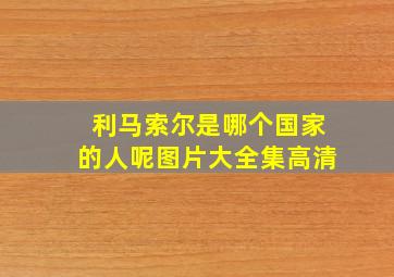 利马索尔是哪个国家的人呢图片大全集高清