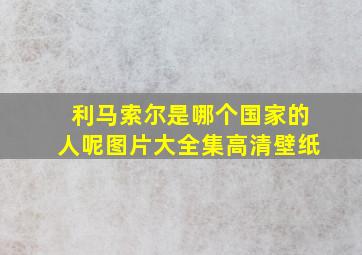 利马索尔是哪个国家的人呢图片大全集高清壁纸