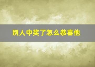 别人中奖了怎么恭喜他