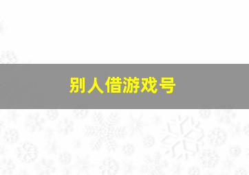 别人借游戏号