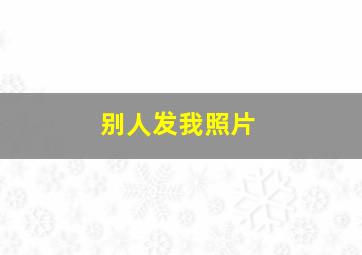 别人发我照片