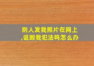 别人发我照片在网上,诋毁我犯法吗怎么办