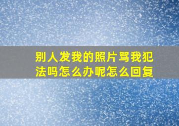 别人发我的照片骂我犯法吗怎么办呢怎么回复