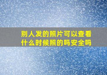 别人发的照片可以查看什么时候照的吗安全吗