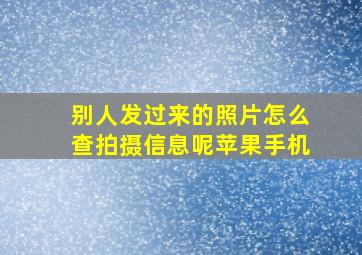 别人发过来的照片怎么查拍摄信息呢苹果手机