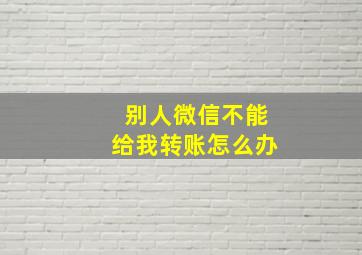 别人微信不能给我转账怎么办