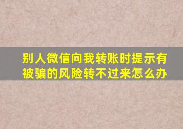 别人微信向我转账时提示有被骗的风险转不过来怎么办