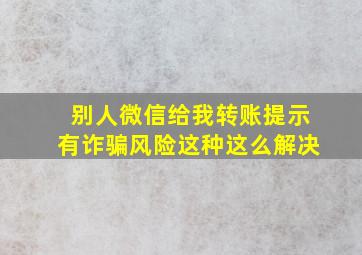 别人微信给我转账提示有诈骗风险这种这么解决