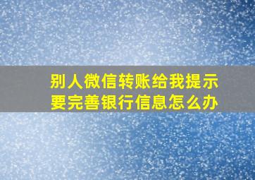 别人微信转账给我提示要完善银行信息怎么办