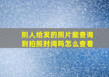 别人给发的照片能查询到拍照时间吗怎么查看